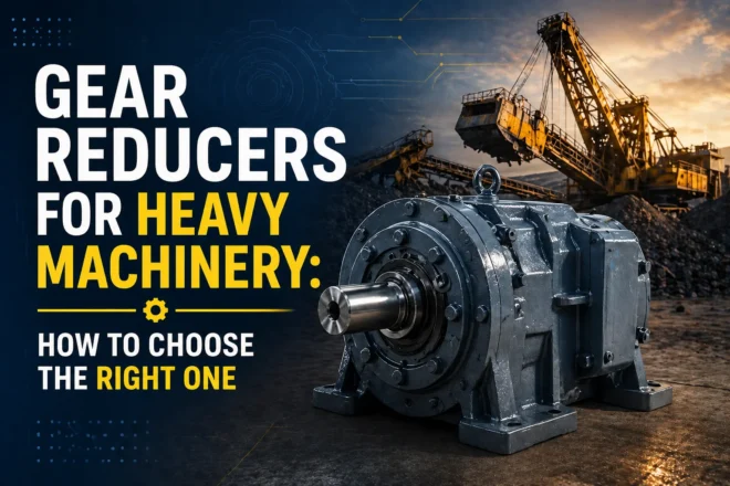 Gear Reducers for Heavy Machinery How to Choose the Right One